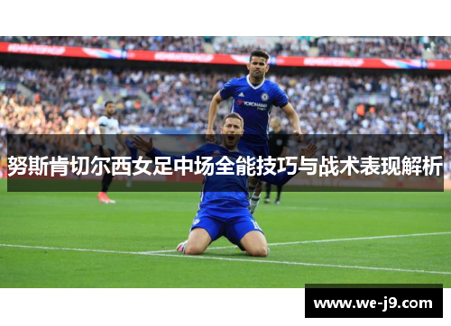 努斯肯切尔西女足中场全能技巧与战术表现解析 努斯肯切尔西女足中场全能技巧与战术表现解析