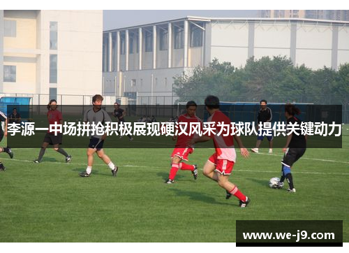 李源一中场拼抢积极展现硬汉风采为球队提供关键动力