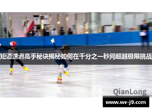 短道速滑高手秘诀揭秘如何在千分之一秒间超越极限挑战