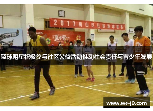 篮球明星积极参与社区公益活动推动社会责任与青少年发展