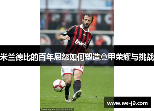 米兰德比的百年恩怨如何塑造意甲荣耀与挑战