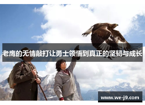 老鹰的无情敲打让勇士领悟到真正的坚韧与成长