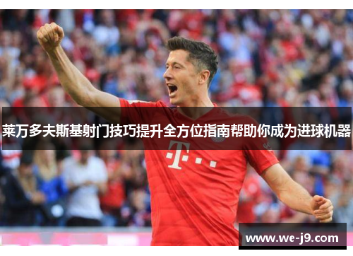 莱万多夫斯基射门技巧提升全方位指南帮助你成为进球机器