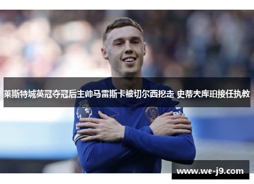 莱斯特城英冠夺冠后主帅马雷斯卡被切尔西挖走 史蒂夫库珀接任执教