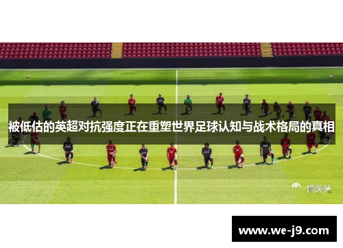 被低估的英超对抗强度正在重塑世界足球认知与战术格局的真相