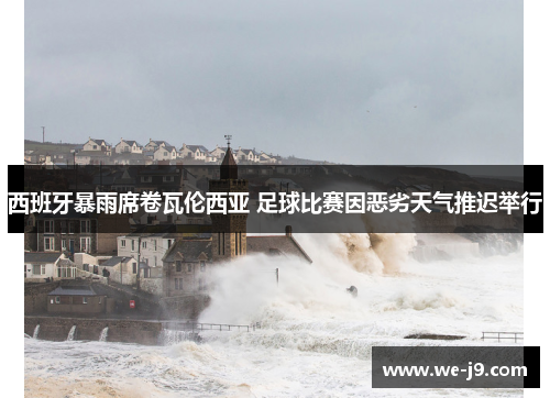 西班牙暴雨席卷瓦伦西亚 足球比赛因恶劣天气推迟举行