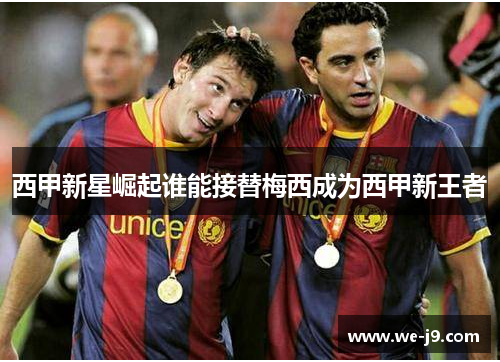 西甲新星崛起谁能接替梅西成为西甲新王者
