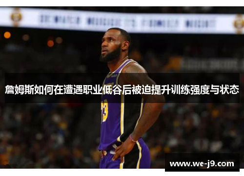 詹姆斯如何在遭遇职业低谷后被迫提升训练强度与状态