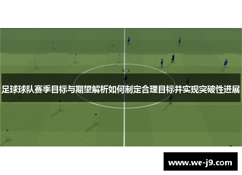 足球球队赛季目标与期望解析如何制定合理目标并实现突破性进展 足球球队赛季目标与期望解析如何制定合理目标并实现突破性进展