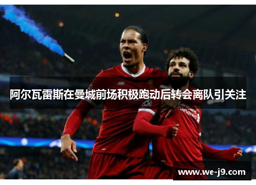 阿尔瓦雷斯在曼城前场积极跑动后转会离队引关注