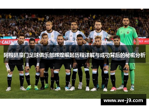 阿根廷豪门足球俱乐部辉煌崛起历程详解与成功背后的秘密分析