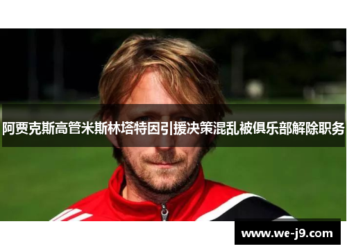 阿贾克斯高管米斯林塔特因引援决策混乱被俱乐部解除职务 阿贾克斯高管米斯林塔特因引援决策混乱被俱乐部解除职务
