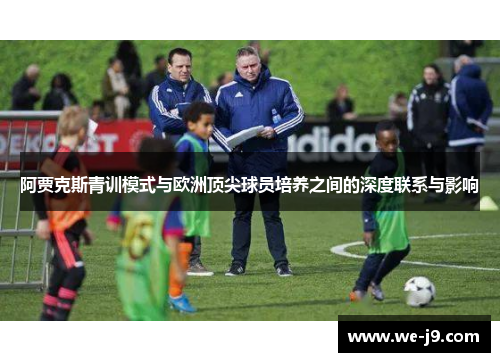 阿贾克斯青训模式与欧洲顶尖球员培养之间的深度联系与影响