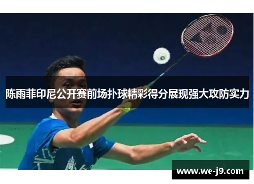 陈雨菲印尼公开赛前场扑球精彩得分展现强大攻防实力