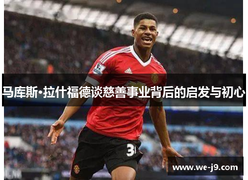 马库斯·拉什福德谈慈善事业背后的启发与初心