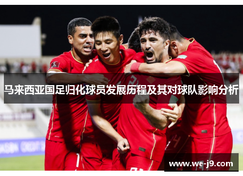 马来西亚国足归化球员发展历程及其对球队影响分析 马来西亚国足归化球员发展历程及其对球队影响分析