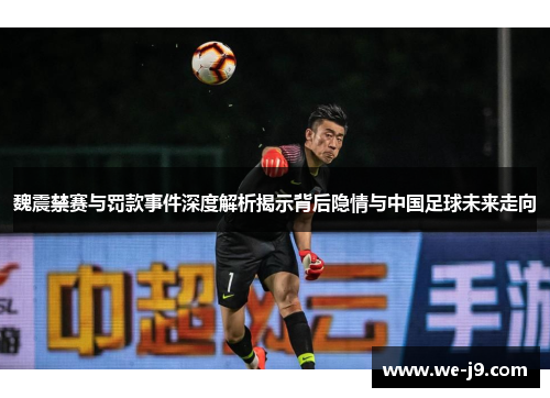 魏震禁赛与罚款事件深度解析揭示背后隐情与中国足球未来走向 魏震禁赛与罚款事件深度解析揭示背后隐情与中国足球未来走向