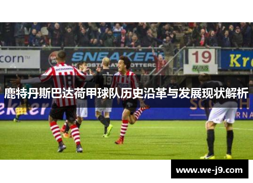 鹿特丹斯巴达荷甲球队历史沿革与发展现状解析 鹿特丹斯巴达荷甲球队历史沿革与发展现状解析