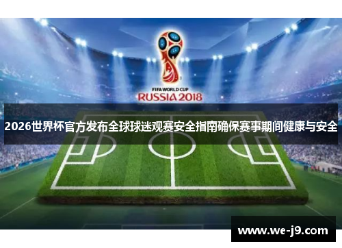 2026世界杯官方发布全球球迷观赛安全指南确保赛事期间健康与安全