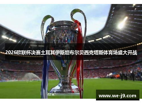 2026欧联杯决赛土耳其伊斯坦布尔贝西克塔斯体育场盛大开战