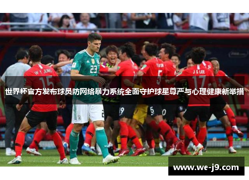 世界杯官方发布球员防网络暴力系统全面守护球星尊严与心理健康新举措 世界杯官方发布球员防网络暴力系统全面守护球星尊严与心理健康新举措