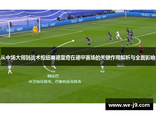 从中场大师到战术枢纽莫德里奇在德甲赛场的关键作用解析与全面影响