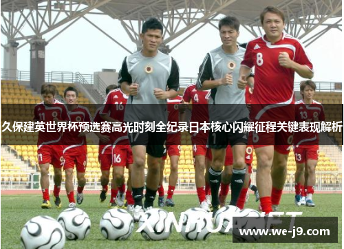 久保建英世界杯预选赛高光时刻全纪录日本核心闪耀征程关键表现解析 久保建英世界杯预选赛高光时刻全纪录日本核心闪耀征程关键表现解析