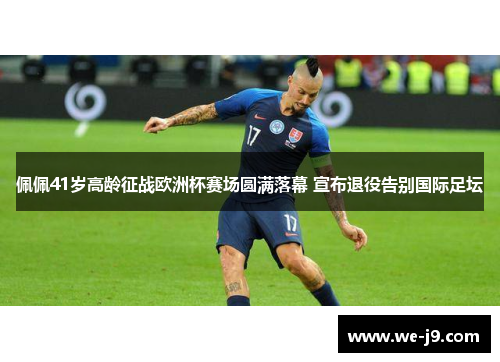 佩佩41岁高龄征战欧洲杯赛场圆满落幕 宣布退役告别国际足坛