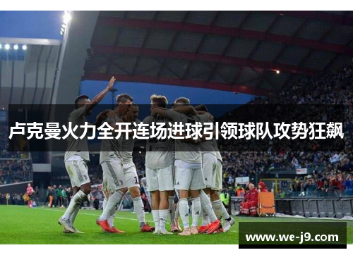 卢克曼火力全开连场进球引领球队攻势狂飙