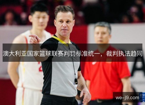 澳大利亚国家篮球联赛判罚标准统一,裁判执法趋同 澳大利亚国家篮球联赛判罚标准统一,裁判执法趋同