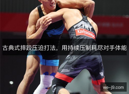 古典式摔跤压迫打法,用持续压制耗尽对手体能 古典式摔跤压迫打法,用持续压制耗尽对手体能