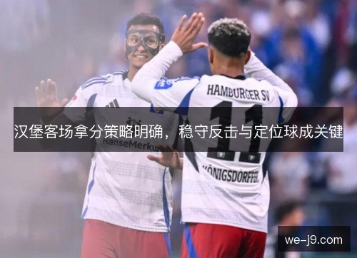 汉堡客场拿分策略明确,稳守反击与定位球成关键 汉堡客场拿分策略明确,稳守反击与定位球成关键